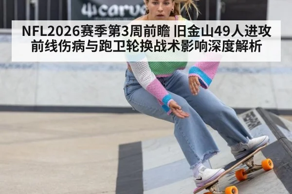 NFL2026赛季第3周前瞻 旧金山49人进攻前线伤病与跑卫轮换战术影响深度解析